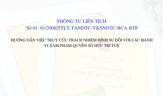 Thông tư liên tịch số: 01/2008/TTLT-TANDTC-VKSNDTC-BCA-BTP HƯỚNG DẪN VIỆC TRUY CỨU TRÁCH NHIỆM HÌNH SỰ ĐỐI VỚI CÁC HÀNH VI XÂM PHẠM QUYỀN SỞ HỮU TRÍ TUỆ